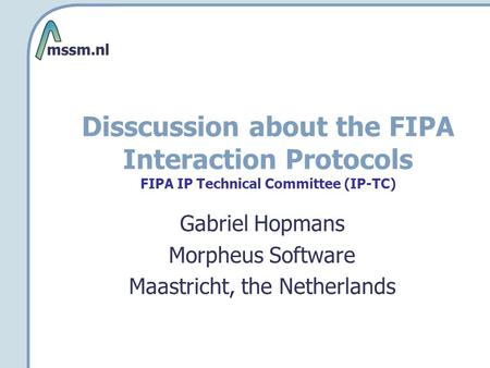 Disscussion about the FIPA Interaction Protocols FIPA IP Technical Committee (IP-TC) Gabriel Hopmans Morpheus Software Maastricht, the Netherlands.