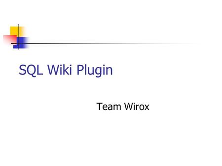 SQL Wiki Plugin Team Wirox. Team RIT Eugene Marcotte Chris Daniels Paul Yates Matt Blackwood J. Scott Hawker Xerox Tim Luksha Peter Alfvin.