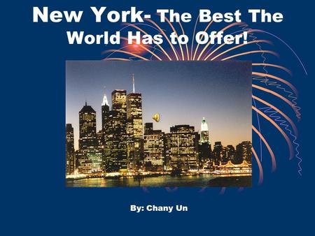 New York- The Best The World Has to Offer! By: Chany Un.