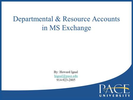 Departmental & Resource Accounts in MS Exchange By: Howard Ignal 914-923-2805.