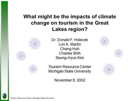 Tourism Resource Center, Michigan State University What might be the impacts of climate change on tourism in the Great Lakes region? Dr. Donald F. Holecek.