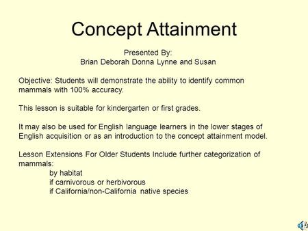 Concept Attainment Presented By: Brian Deborah Donna Lynne and Susan Objective: Students will demonstrate the ability to identify common mammals with 100%