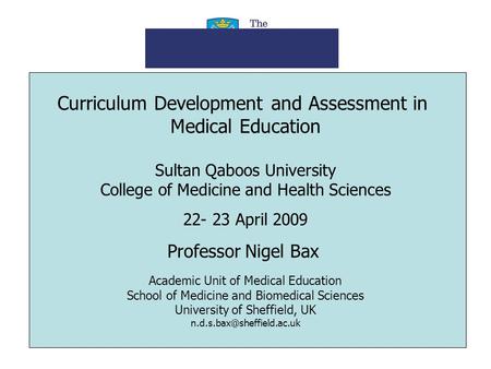 Curriculum Development and Assessment in Medical Education Sultan Qaboos University College of Medicine and Health Sciences 22- 23 April 2009 Professor.