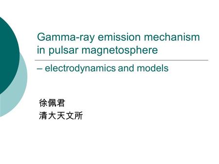Gamma-ray emission mechanism in pulsar magnetosphere – electrodynamics and models 徐佩君 清大天文所.