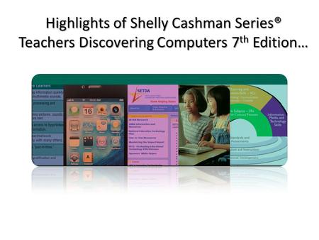 Highlights of Shelly Cashman Series® Teachers Discovering Computers 7 th Edition…