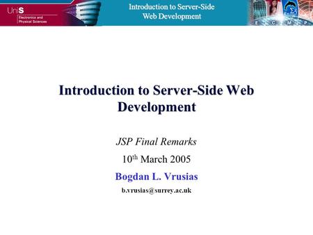 Introduction to Server-Side Web Development Introduction to Server-Side Web Development JSP Final Remarks 10 th March 2005 Bogdan L. Vrusias