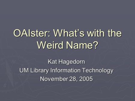 OAIster: What’s with the Weird Name? Kat Hagedorn UM Library Information Technology November 28, 2005.