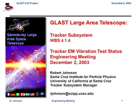 GLAST LAT ProjectDecember 2, 2003 R. Johnson Engineering Meeting 1 GLAST Large Area Telescope: Tracker Subsystem WBS 4.1.4 Tracker EM Vibration Test Status.