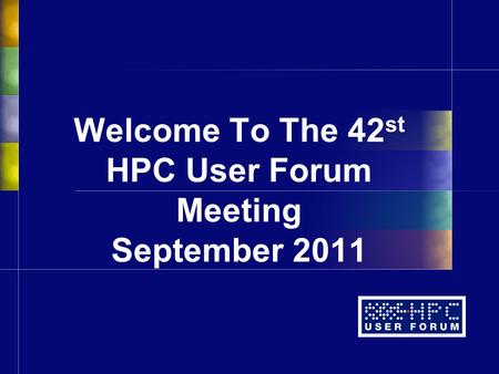 Welcome To The 42 st HPC User Forum Meeting September 2011.