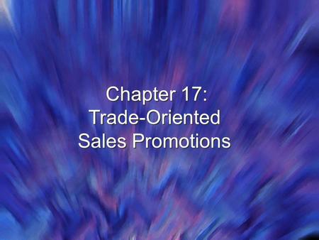 Chapter 17: Trade-Oriented Sales Promotions Chapter 17: Trade-Oriented Sales Promotions.