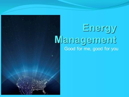 Energy Management Good for me, good for you. What is energy management?? Energy management is the process of monitoring, controlling, and conserving energy.
