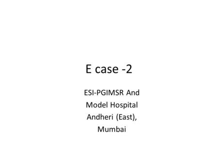 E case -2 ESI-PGIMSR And Model Hospital Andheri (East), Mumbai.