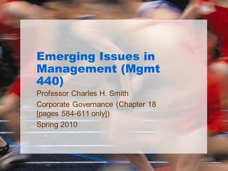 Emerging Issues in Management (Mgmt 440) Professor Charles H. Smith Corporate Governance (Chapter 18 [pages 584-611 only]) Spring 2010.
