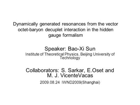 Dynamically generated resonances from the vector octet-baryon decuplet interaction in the hidden gauge formalism Speaker: Bao-Xi Sun Institute of Theoretical.