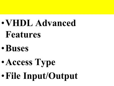 VHDL Advanced Features Buses Access Type File Input/Output.