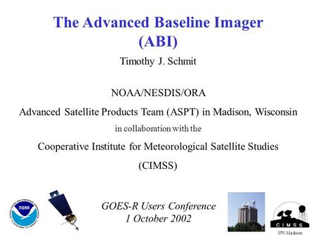 The Advanced Baseline Imager (ABI) Timothy J. Schmit NOAA/NESDIS/ORA Advanced Satellite Products Team (ASPT) in Madison, Wisconsin in collaboration with.