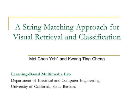 A String Matching Approach for Visual Retrieval and Classification Mei-Chen Yeh* and Kwang-Ting Cheng Learning-Based Multimedia Lab Department of Electrical.