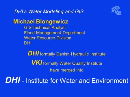 DHI’s Water Modeling and GIS DHI formally Danish Hydraulic Institute VKI formally Water Quality Institute have merged into DHI - Institute for Water and.