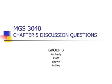 MGS 3040 CHAPTER 5 DISCUSSION QUESTIONS GROUP B Kimberly Matt Shawn Ashley.