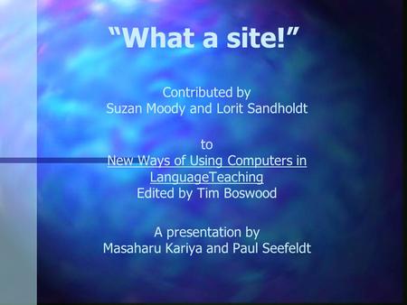 “What a site!” Contributed by Suzan Moody and Lorit Sandholdt to New Ways of Using Computers in LanguageTeaching Edited by Tim Boswood A presentation by.