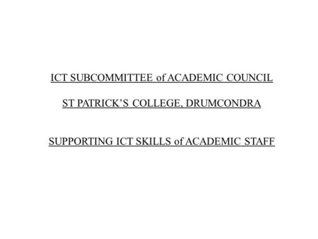 ICT SUBCOMMITTEE of ACADEMIC COUNCIL ST PATRICK’S COLLEGE, DRUMCONDRA SUPPORTING ICT SKILLS of ACADEMIC STAFF.