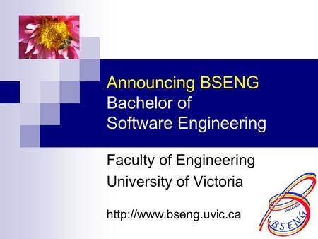 Announcing BSENG Bachelor of Software Engineering Faculty of Engineering University of Victoria
