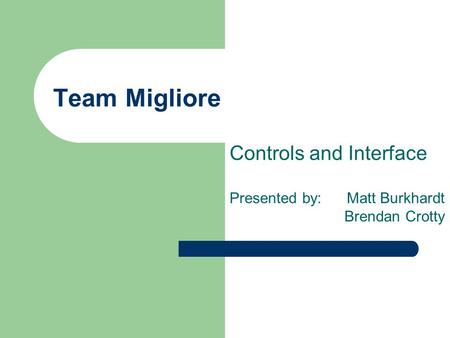 Team Migliore Controls and Interface Presented by: Matt Burkhardt Brendan Crotty.