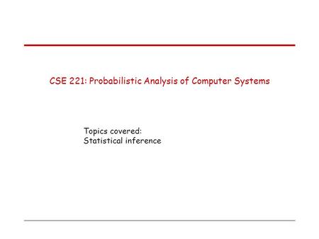 CSE 221: Probabilistic Analysis of Computer Systems Topics covered: Statistical inference.