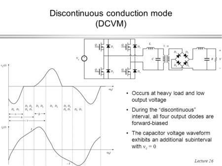 ECEN 5817 Resonant and Soft-Switching Techniques in Power Electronics 1 Lecture 26 Discontinuous conduction mode (DCVM) Occurs at heavy load and low output.