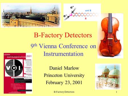 February 2001B Factory Detectors1 B-Factory Detectors 9 th Vienna Conference on Instrumentation Daniel Marlow Princeton University February 23, 2001.