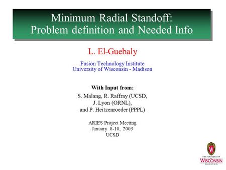 Minimum Radial Standoff: Problem definition and Needed Info L. El-Guebaly Fusion Technology Institute University of Wisconsin - Madison With Input from:
