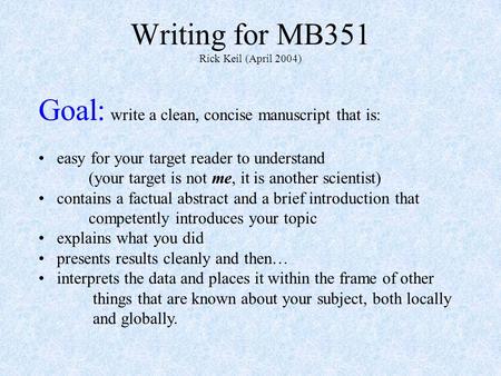Writing for MB351 Rick Keil (April 2004) Goal: write a clean, concise manuscript that is: easy for your target reader to understand (your target is not.