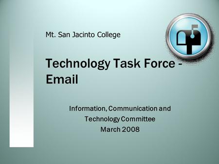 Technology Task Force - Email Information, Communication and Technology Committee March 2008 Mt. San Jacinto College.