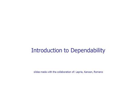 Introduction to Dependability slides made with the collaboration of: Laprie, Kanoon, Romano.