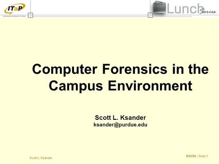 8/23/06 | Slide 1 Scott L. Ksander Computer Forensics in the Campus Environment Scott L. Ksander