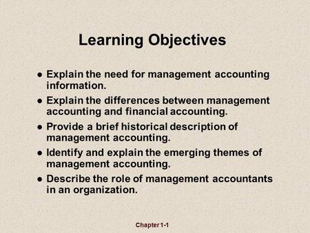 Learning Objectives Explain the need for management accounting information. Explain the differences between management accounting and financial accounting.