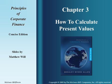 Chapter 3 Principles PrinciplesofCorporateFinance Concise Edition How To Calculate Present Values Slides by Matthew Will Copyright © 2009 by The McGraw-Hill.