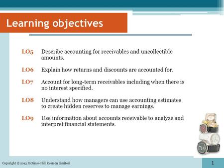 1 LO5 Describe accounting for receivables and uncollectible amounts. LO6Explain how returns and discounts are accounted for. LO7Account for long-term receivables.