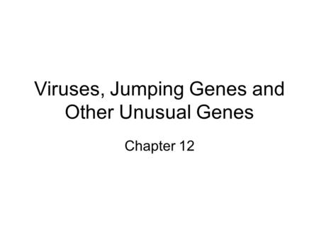 Viruses, Jumping Genes and Other Unusual Genes Chapter 12.