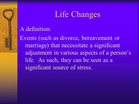 Life Changes A definition: Events (such as divorce, bereavement or marriage) that necessitate a significant adjustment in various aspects of a person’s.