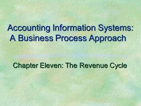 Accounting Information Systems: A Business Process Approach Chapter Eleven: The Revenue Cycle.