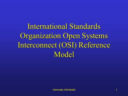 Networks: OSI Model1 International Standards Organization Open Systems Interconnect (OSI) Reference Model.