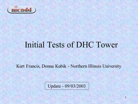 1 Initial Tests of DHC Tower Update - 09/03/2003 Kurt Francis, Donna Kubik - Northern Illinois University.