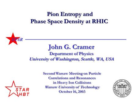 STAR Pion Entropy and Phase Space Density at RHIC John G. Cramer Department of Physics University of Washington, Seattle, WA, USA Second Warsaw Meeting.