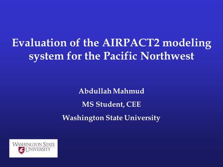 Evaluation of the AIRPACT2 modeling system for the Pacific Northwest Abdullah Mahmud MS Student, CEE Washington State University.
