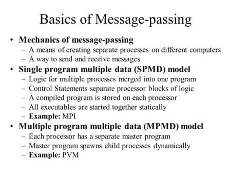 Basics of Message-passing Mechanics of message-passing –A means of creating separate processes on different computers –A way to send and receive messages.