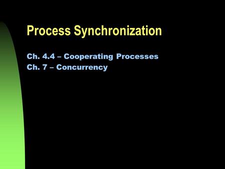 Process Synchronization Ch. 4.4 – Cooperating Processes Ch. 7 – Concurrency.