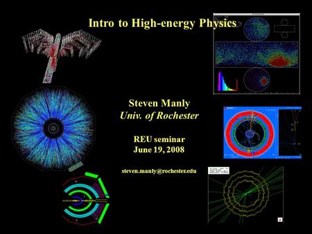Steven Manly Univ. of Rochester REU seminar June 19, 2008 Intro to High-energy Physics.