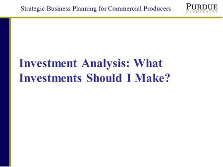 Strategic Business Planning for Commercial Producers Investment Analysis: What Investments Should I Make?