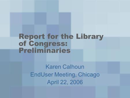 Report for the Library of Congress: Preliminaries Karen Calhoun EndUser Meeting, Chicago April 22, 2006.